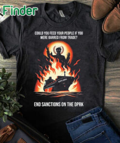 black T shirt Could You Feed Your People If You Were Barred From Trade End Sanctions On The Dprk