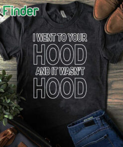 black T shirt I Went To Your Hood And It Wasn't Hood Shirt