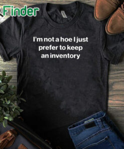 black T shirt I'm Not A Hoe I Just Prefer To Keep An Inventory Shirt