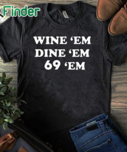 black T shirt Wine Em Dine Em 69 Em Shirt