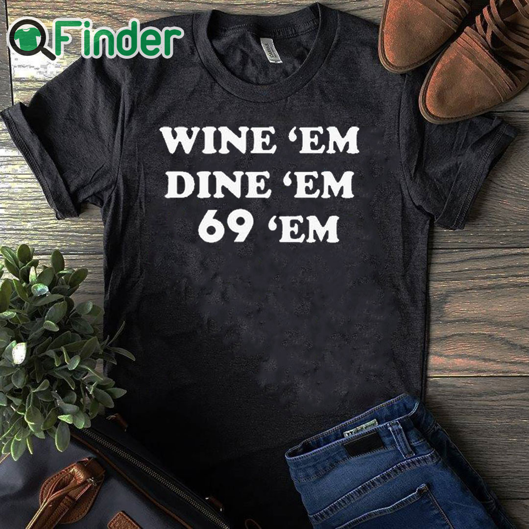 black T shirt Wine Em Dine Em 69 Em Shirt black T shirt Wine Em Dine Em 69 Em Shirt