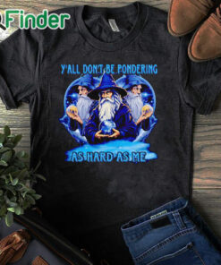 black T shirt Wizard y'all don't be pondering as hard as me shirt