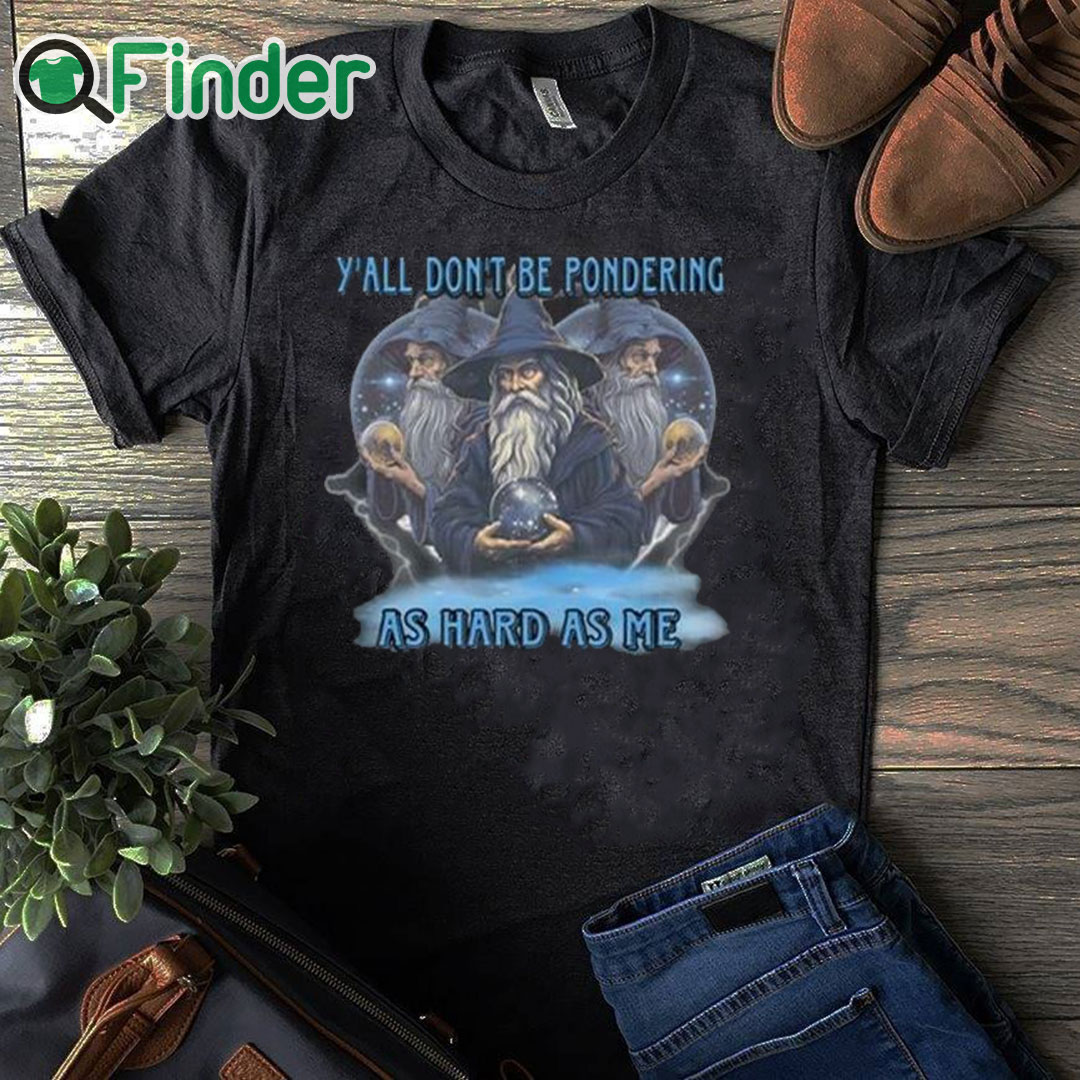 black T shirt Y’all Don’t Be Pondering As Hard As Me Shirt black T shirt Y’all Don’t Be Pondering As Hard As Me Shirt