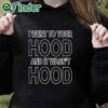 black hoodie I Went To Your Hood And It Wasn't Hood Shirt