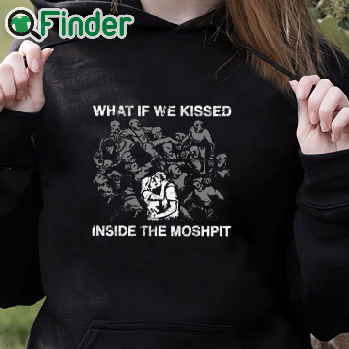 black hoodie What If We Kissed At The Moshpit Shirt black hoodie What If We Kissed At The Moshpit Shirt