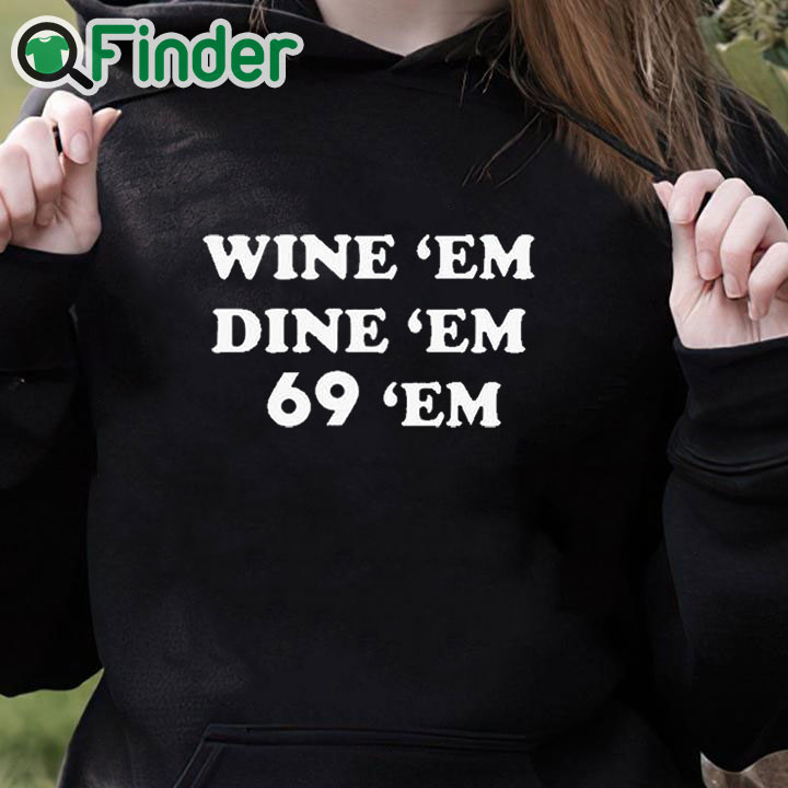 black hoodie Wine Em Dine Em 69 Em Shirt black hoodie Wine Em Dine Em 69 Em Shirt