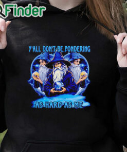 black hoodie Wizard y'all don't be pondering as hard as me shirt