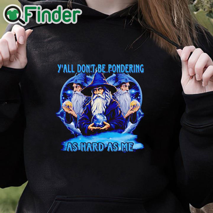 black hoodie Wizard y'all don't be pondering as hard as me shirt black hoodie Wizard y'all don't be pondering as hard as me shirt