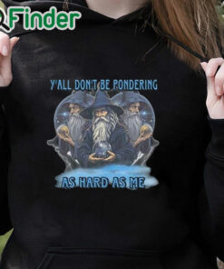 black hoodie Y’all Don’t Be Pondering As Hard As Me Shirt