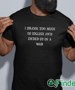 black shirt I Drank Too Much In College And Ended Up In A War Shirt