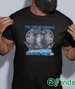 black shirt Y’all Don’t Be Pondering As Hard As Me Shirt