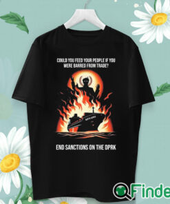 unisex T shirt Could You Feed Your People If You Were Barred From Trade End Sanctions On The Dprk