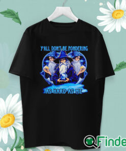 unisex T shirt Wizard y'all don't be pondering as hard as me shirt