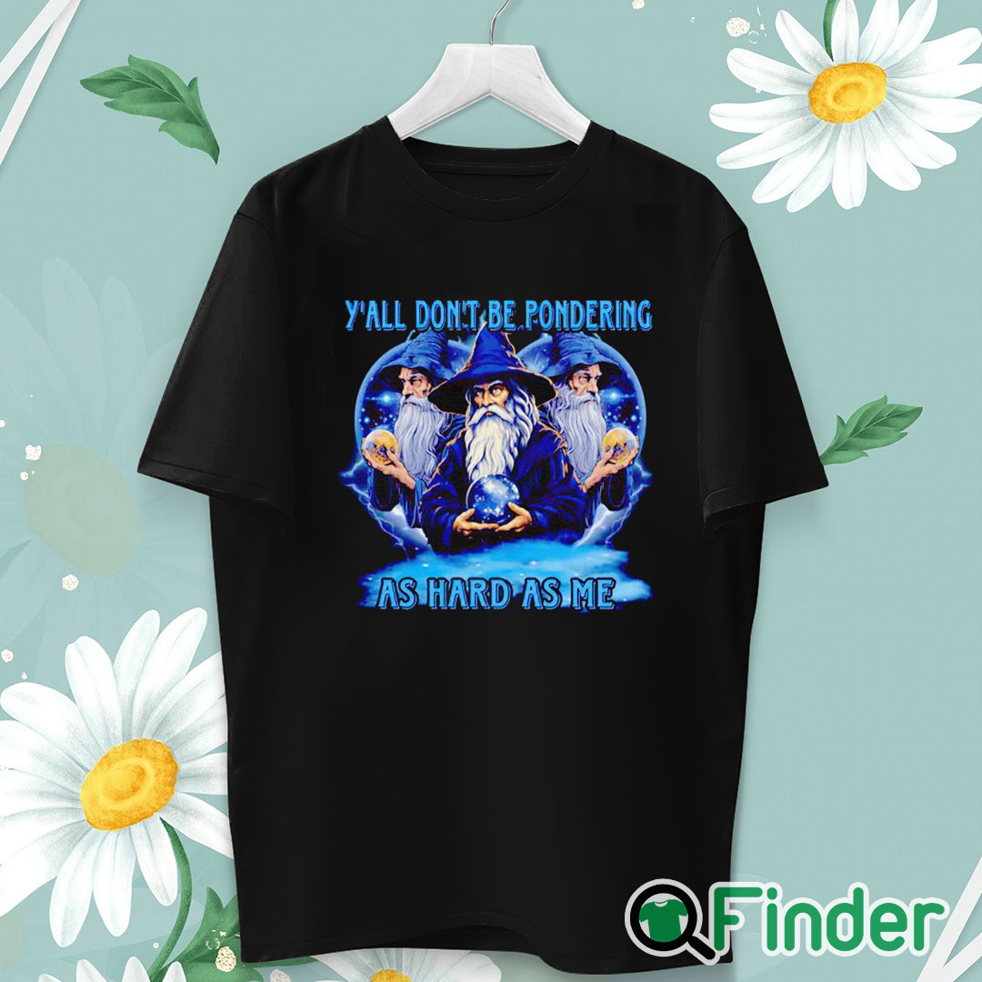 unisex T shirt Wizard y'all don't be pondering as hard as me shirt unisex T shirt Wizard y'all don't be pondering as hard as me shirt
