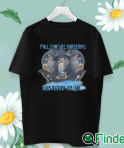 unisex T shirt Y’all Don’t Be Pondering As Hard As Me Shirt
