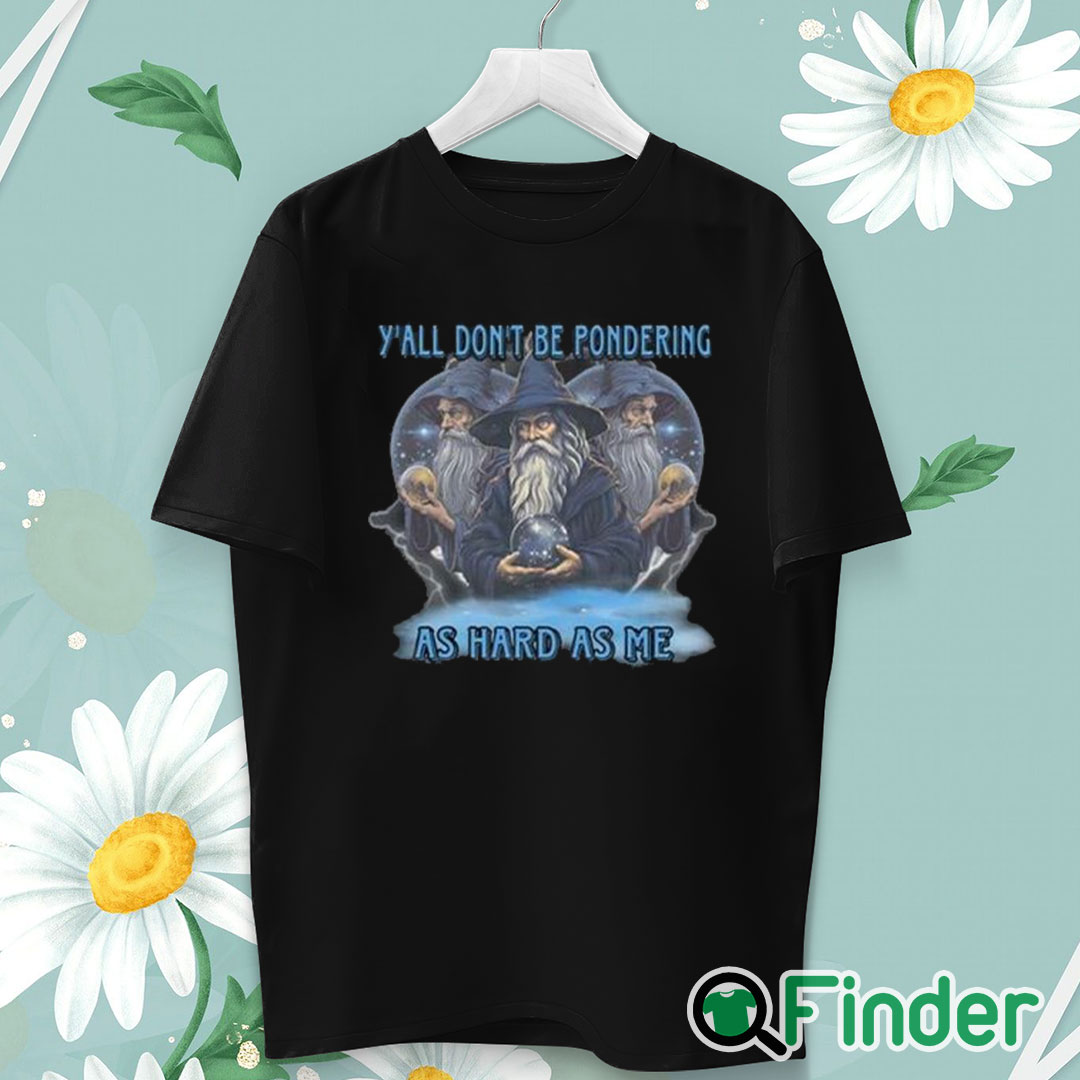 unisex T shirt Y’all Don’t Be Pondering As Hard As Me Shirt unisex T shirt Y’all Don’t Be Pondering As Hard As Me Shirt