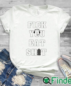 white T shirt Fick You Eat Shit Shirt