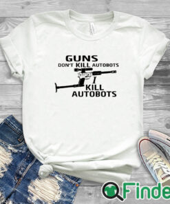 white T shirt Guns Don't Kill Autobots I Kill Autobots Shirt
