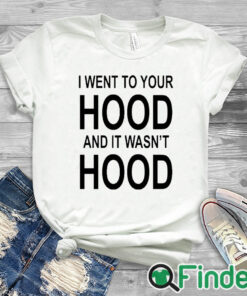 white T shirt I Went To Your Hood And It Wasn't Hood T Shirt