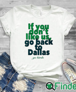 white T shirt If You Don't Like Us Go Back To Dallas Go Birds Shirt