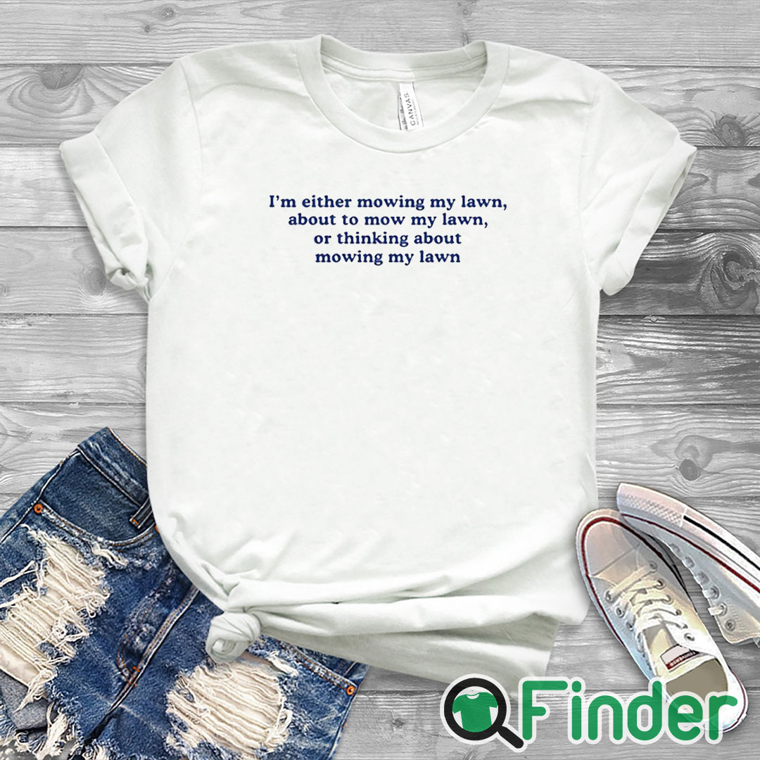 white T shirt I'm Either Mowing My Lawn About To Mow My Lawn Or Thinking About Mowing My Lawn Shirt white T shirt I'm Either Mowing My Lawn About To Mow My Lawn Or Thinking About Mowing My Lawn Shirt