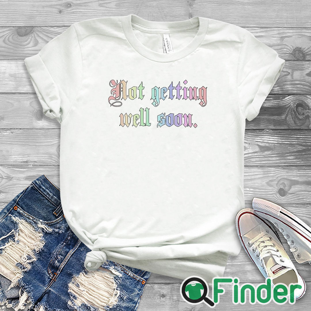 white T shirt Not Getting Well Soon Shirt white T shirt Not Getting Well Soon Shirt