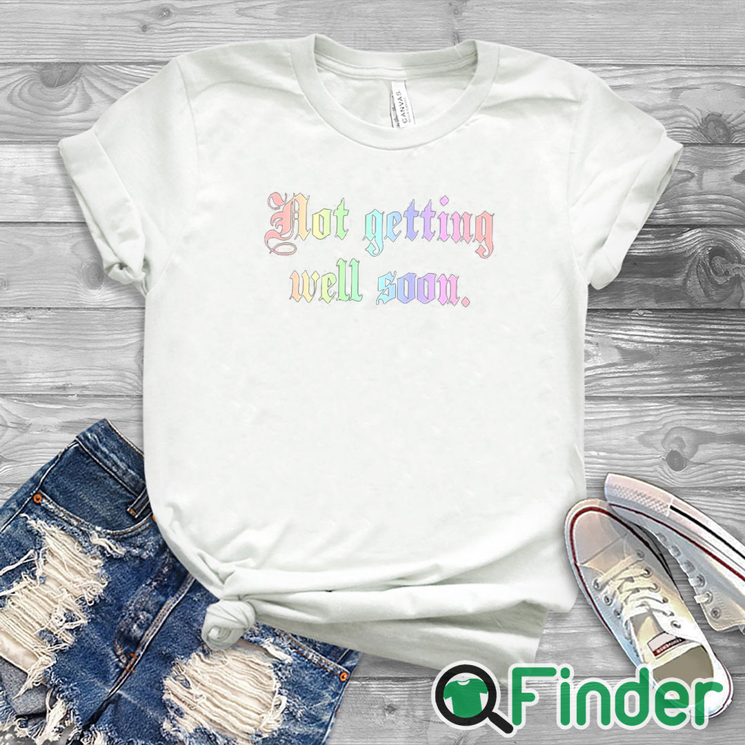white T shirt Not Getting Well Soon T Shirt white T shirt Not Getting Well Soon T Shirt