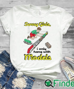 white T shirt Sorry Girls I Only Hang With Models Shirt