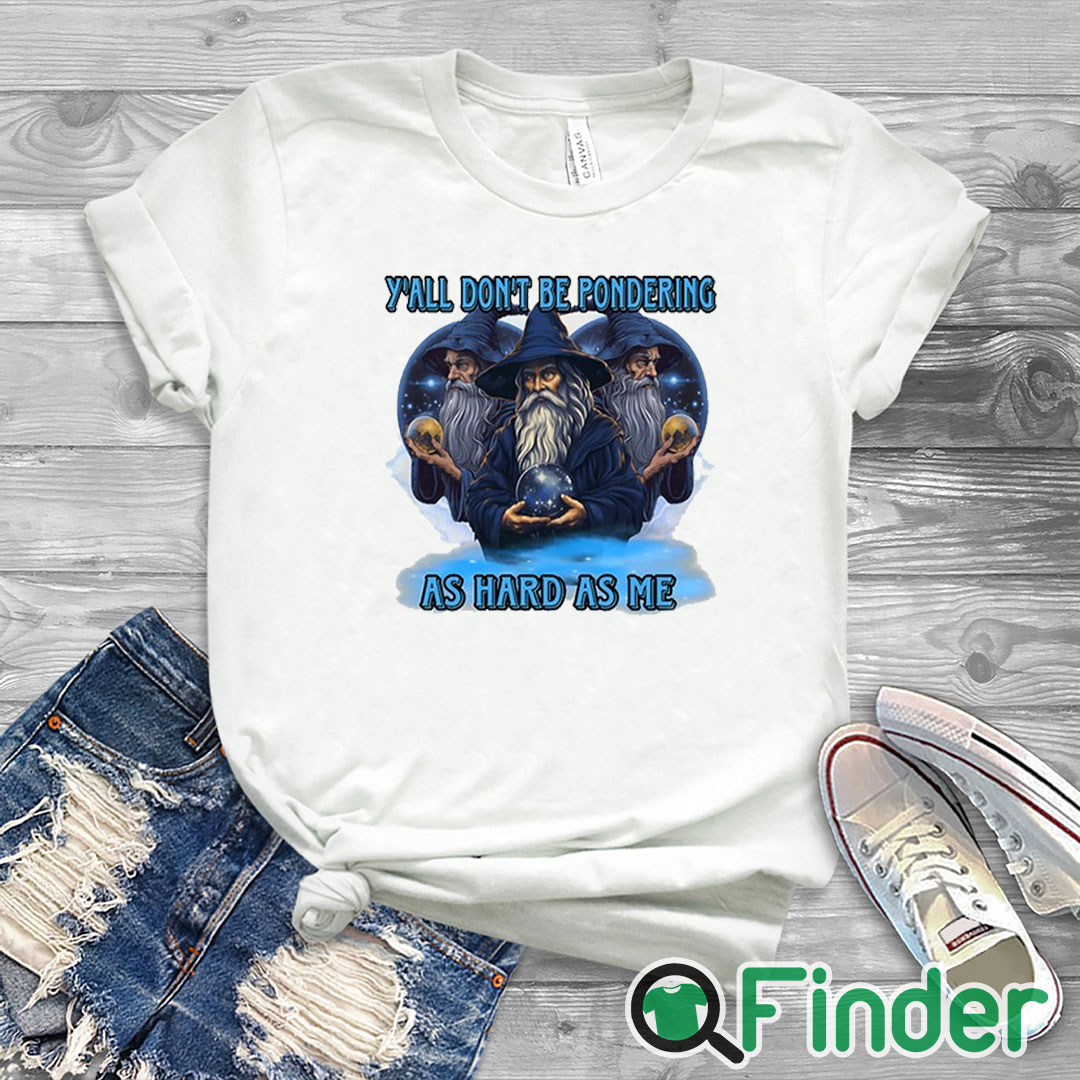 white T shirt Y’all Don’t Be Pondering As Hard As Me T Shirt white T shirt Y’all Don’t Be Pondering As Hard As Me T Shirt