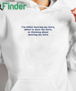 white hoodie I'm Either Mowing My Lawn About To Mow My Lawn Or Thinking About Mowing My Lawn Shirt