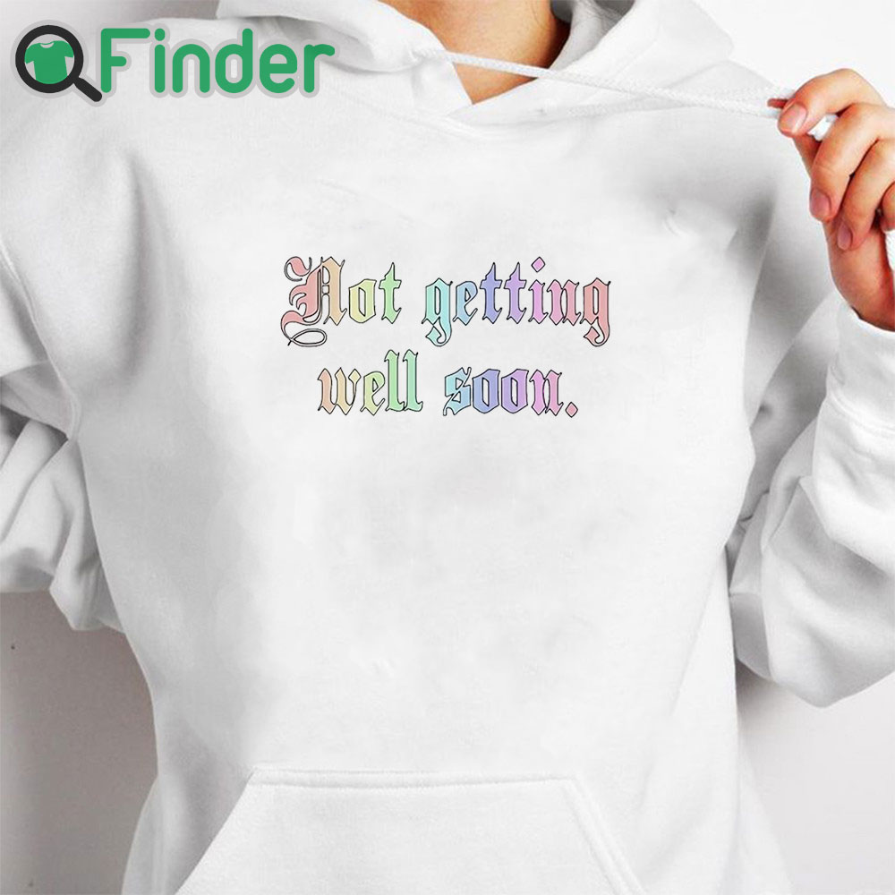 white hoodie Not Getting Well Soon Shirt white hoodie Not Getting Well Soon Shirt