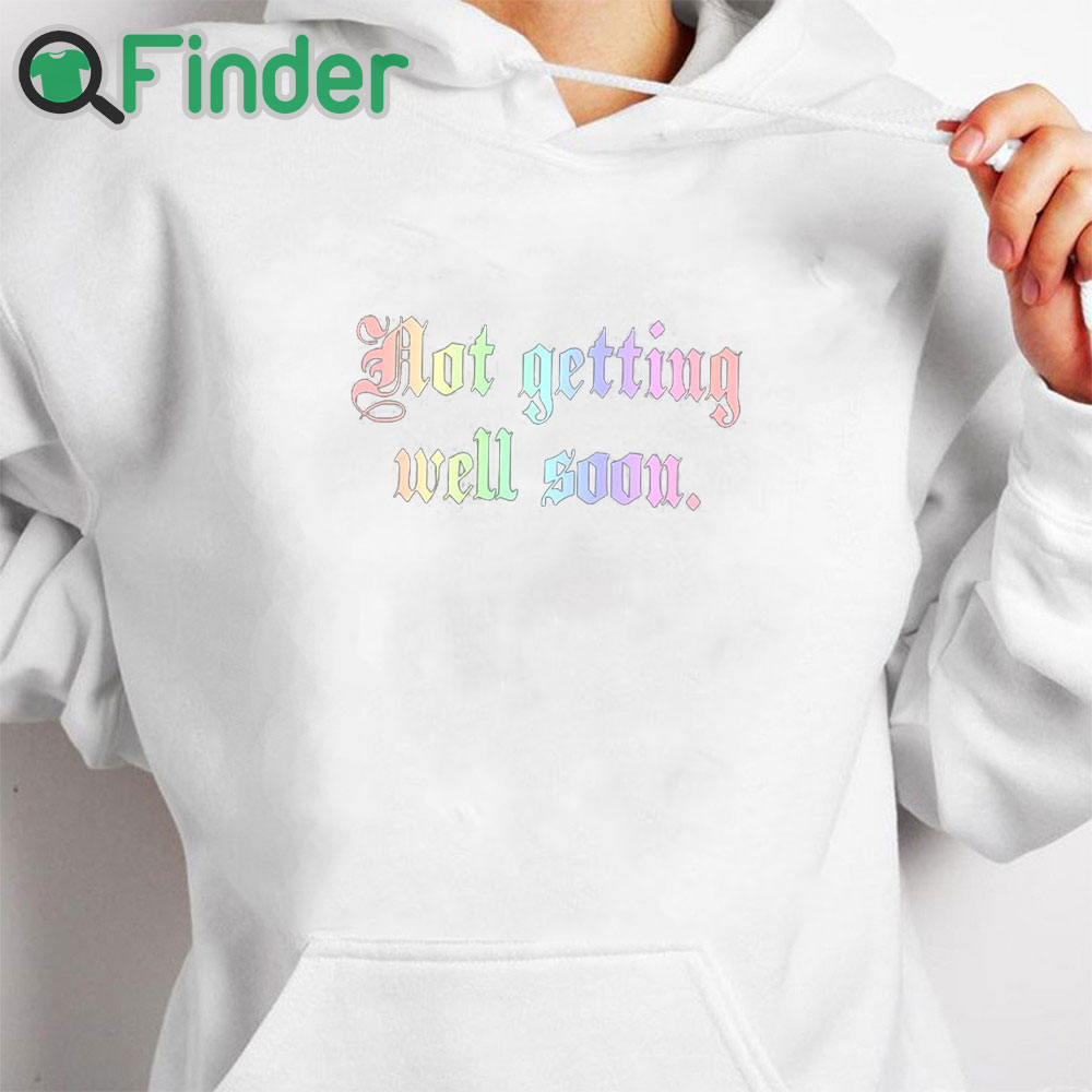 white hoodie Not Getting Well Soon T Shirt white hoodie Not Getting Well Soon T Shirt