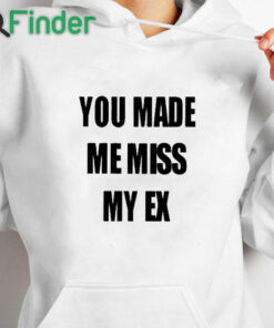 white hoodie You Made Me Miss My Ex Shirt