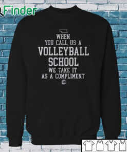 Sweatshirt When You Call Us A Volleyball School We Take It As A Compliment Shirt