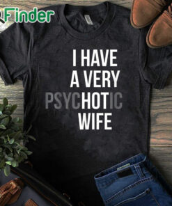 black T shirt I Have A Very Psychotic Wife Shirt