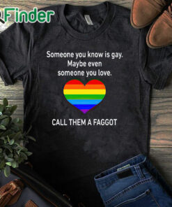 black T shirt Someone You Know Is Gay Maybe Even Someone You Love T Shirt