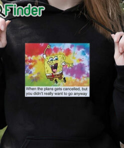 black hoodie When The Plans Get Cancelled But You Didn’t Really Want To Go Anyway Shirt
