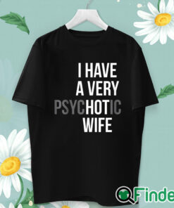 unisex T shirt I Have A Very Psychotic Wife Shirt