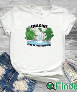 white T shirt Imagine Being On Your Phone Here Shirt