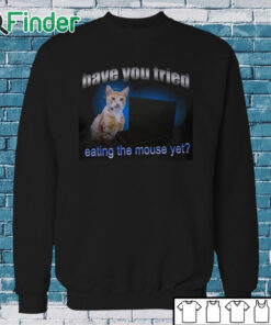 Sweatshirt Have You Tried Eating The Mouse Yet Shirt