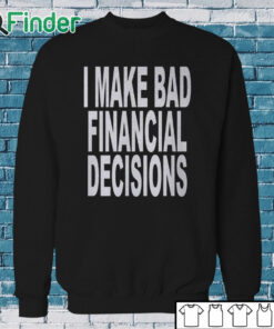 Sweatshirt I Make Bad Financial Decisions Shirt