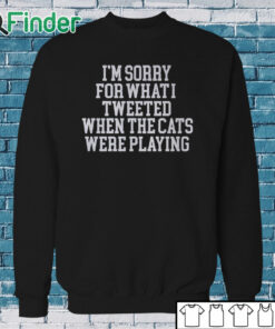Sweatshirt I'm Sorry For What I Tweeted When The Cats Were Playing Shirt