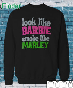 Sweatshirt Look Like Barbie Smoke Like Marley T Shirt
