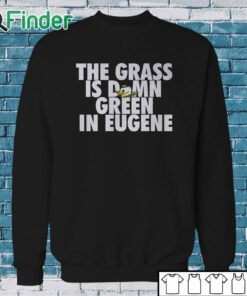 Sweatshirt Oregon Ducks The Grass Is Damn Green In Eugene Shirt