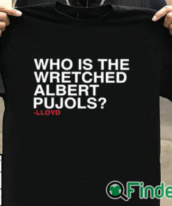 T shirt black Lloyd Who Is The Wretched Albert Pujols Shirt
