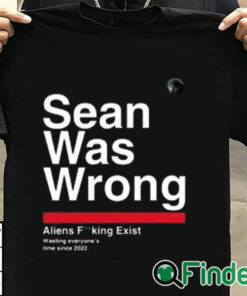 T shirt black Sean Was Wrong Aliens Fucking Exist Wasting Everyone’s Time Since 2022 T Shirt
