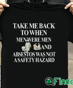 T shirt black Take Me Back To When Men Were Men And Asbestos Was Not A Safety Hazard Shirt