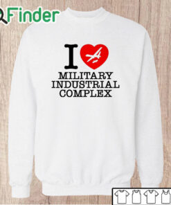 Unisex Sweatshirt I Love Military Industrial Complex Shirt