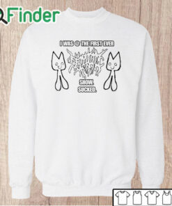 Unisex Sweatshirt I Was @ The First Ever Show Sucked Shirt