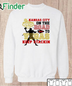 Unisex Sweatshirt Kansas City Chiefs On The Road To Vegas Keep Stackin Shirt